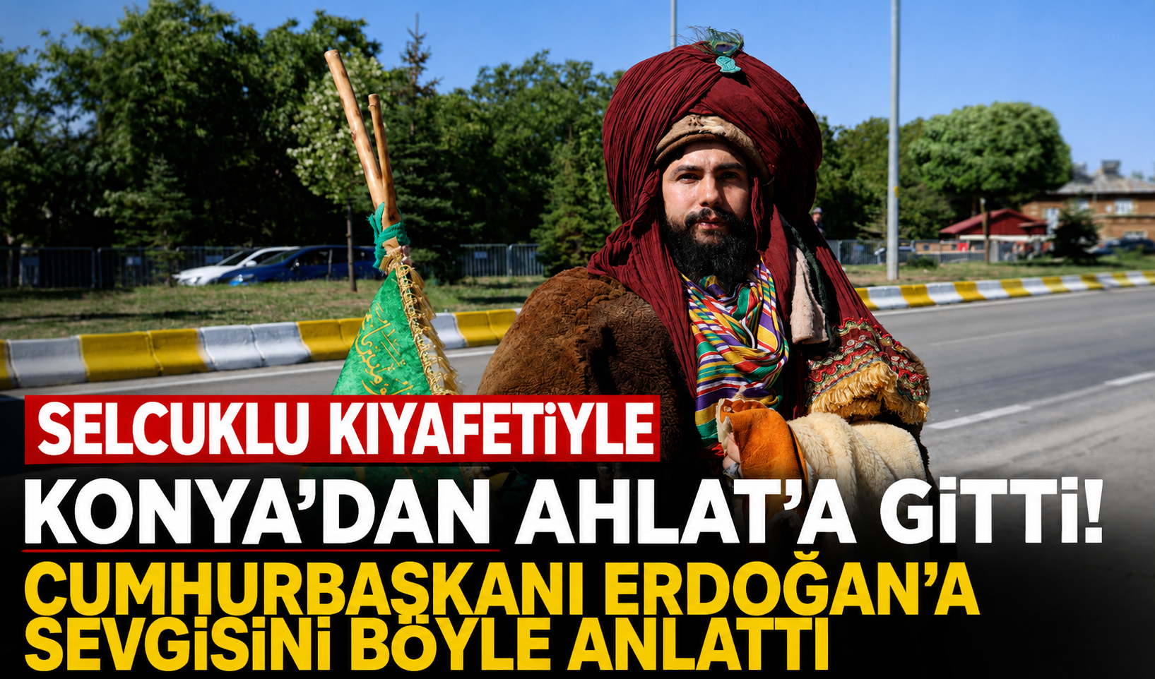 Selçuklu kıyafetiyle Konya’dan Ahlat’a gitti! Cumhurbaşkanı Erdoğan’a sevgisini böyle anlattı