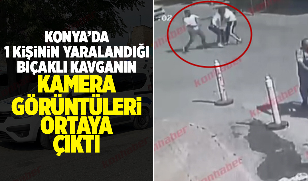Konya’da 1 kişinin yaralandığı bıçaklı kavganın kamera görüntüleri ortaya çıktı