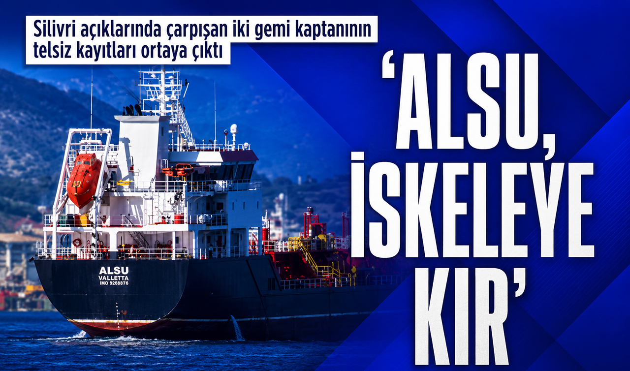 Silivri açıklarında çarpışan iki gemi kaptanının telsiz kayıtları ortaya çıktı: “Alsu, iskeleye kır“