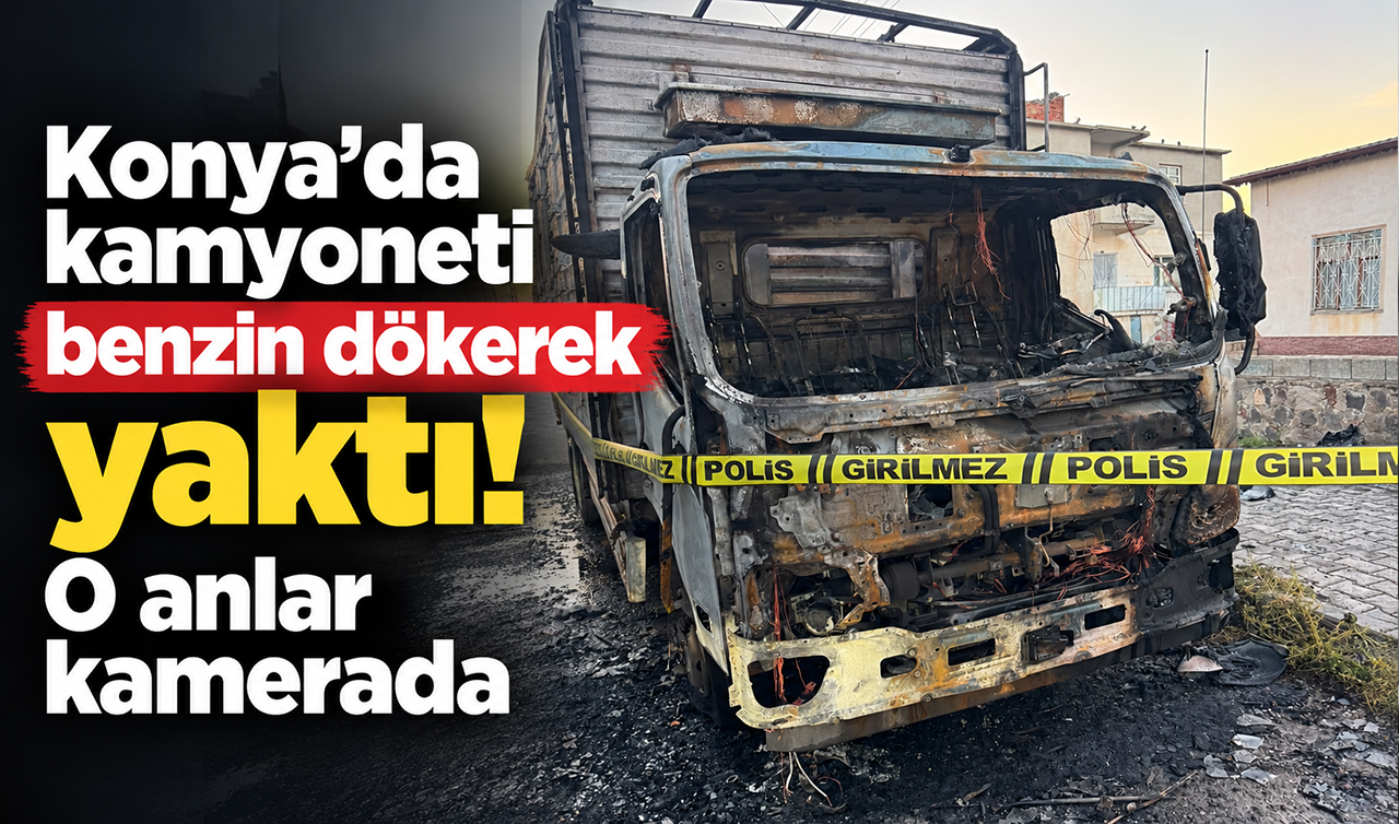 Konya’da kamyoneti benzin dökerek yaktı! O anlar kamerada
