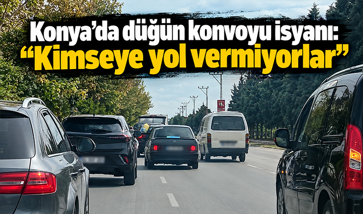 Konya’da düğün konvoyu isyanı: “Kimseye yol vermiyorlar’’