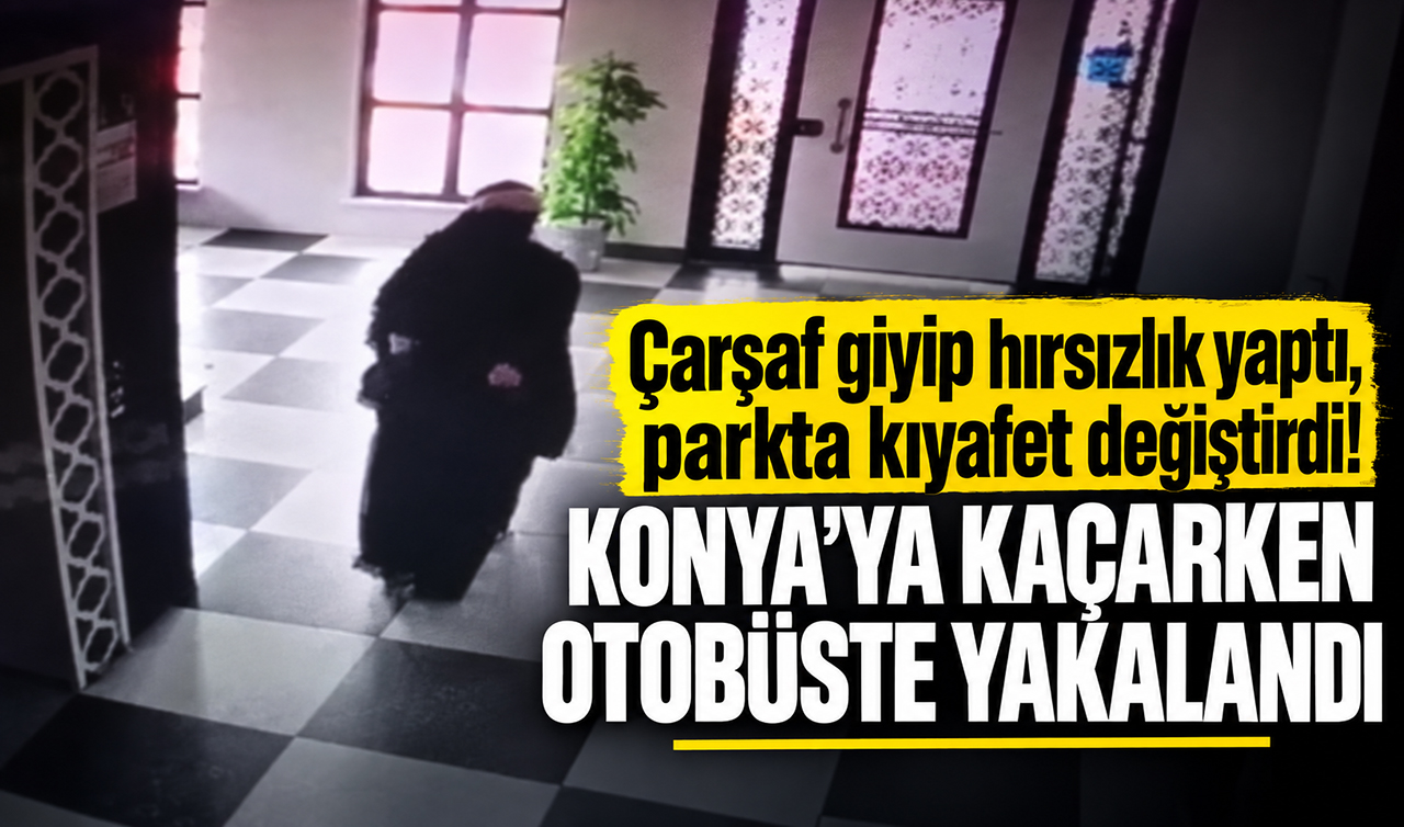 Çarşaf giyip hırsızlık yaptı, parkta kıyafet değiştirdi! Konya’ya kaçarken otobüste yakalandı