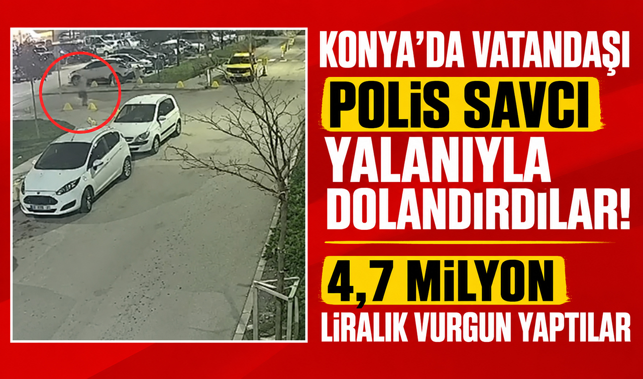 Konya’da vatandaşı polis savcı yalanıyla dolandırdılar! 4,7 milyon liralık vurgun yaptılar