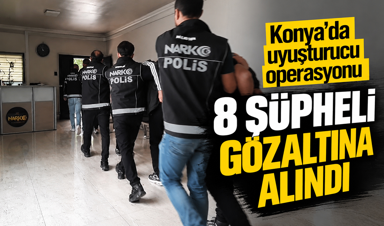 Konya’da uyuşturucu operasyonu: 8 şüpheli gözaltına alındı