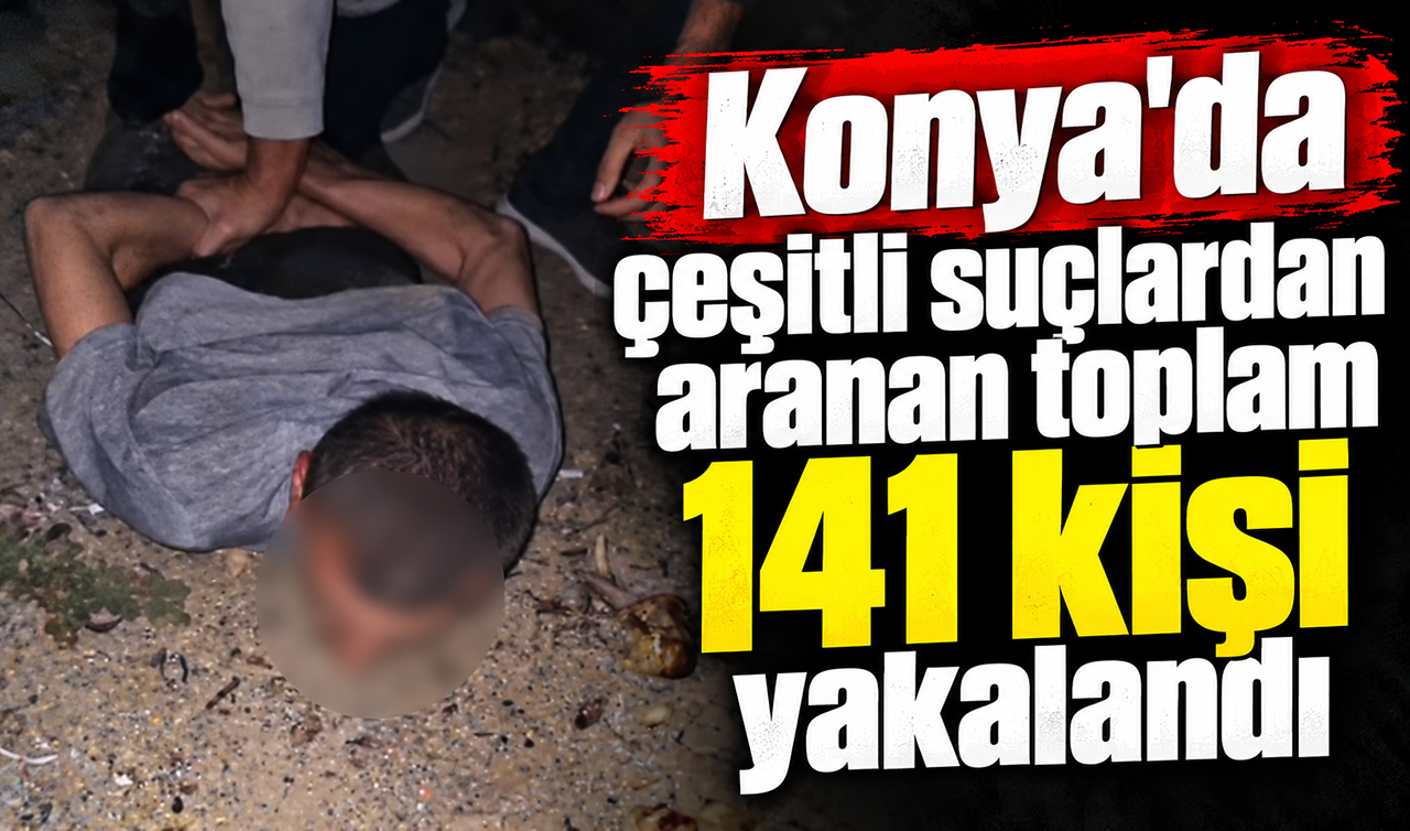 Konya’da çeşitli suçlardan aranan toplam 141 kişi yakalandı