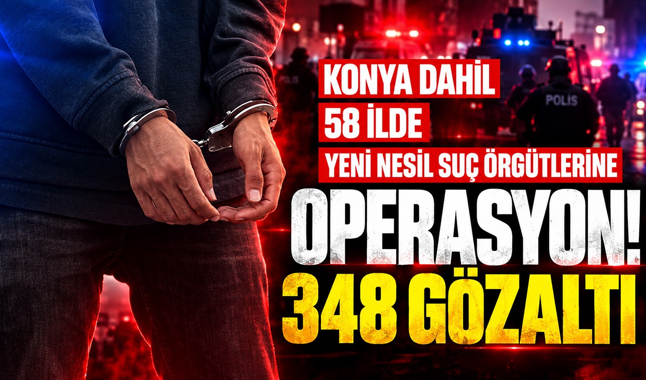 Konya dahil 58 ilde yeni nesil suç örgütlerine operasyon! 348 gözaltı